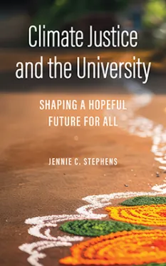 Cover of the book Climate Justice and the University: Shaping a Hopeful Future for All by Jennie C. Stephens. The background features a close-up of a vibrant rangoli-style design made from colored powders on a brown surface, symbolizing cultural richness and community. The title text is prominently displayed in white and orange, suggesting urgency and optimism.