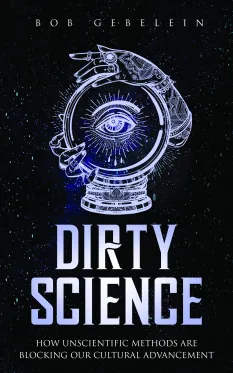 book cover titled Dirty Science by Bob Gebelein, featuring a dark background with an intricate illustration of a crystal ball containing an eye, held by ornate, decorated hands. The subtitle reads: "How Unscientific Methods Are Blocking Our Cultural Advancement.